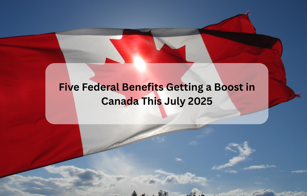 Five Federal Benefits Getting a Boost in Canada This July 2025